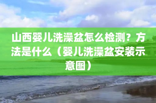 山西婴儿洗澡盆怎么检测？方法是什么（婴儿洗澡盆安装示意图）